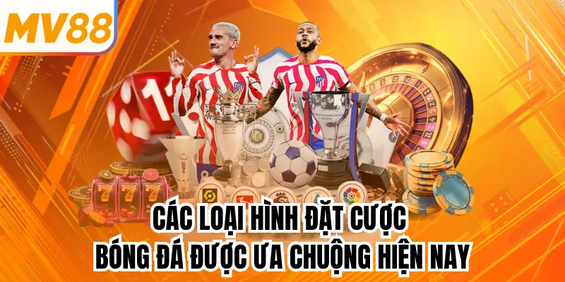 Các loại hình đặt cược bóng đá được ưa chuộng hiện nay