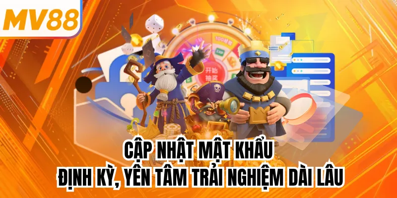 Cập nhật mật khẩu định kỳ, yên tâm trải nghiệm dài lâu