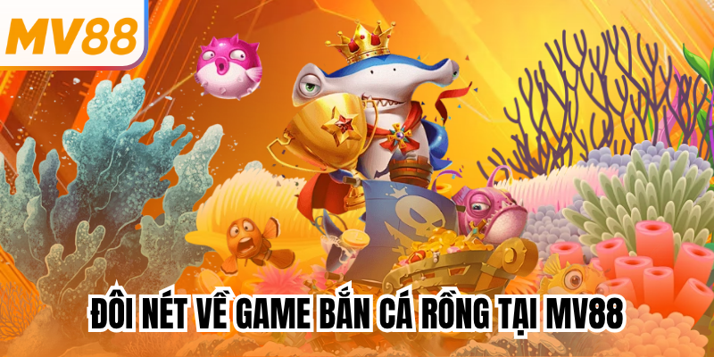 Đôi nét về game bắn cá rồng tại mv88