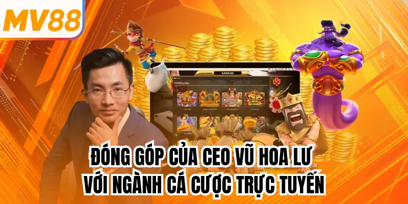 Đóng góp của CEO Vũ Hoa Lư với ngành cá cược trực tuyến