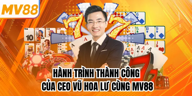 Hành Trình Thành Công Của CEO Vũ Hoa Lư Cùng MV88