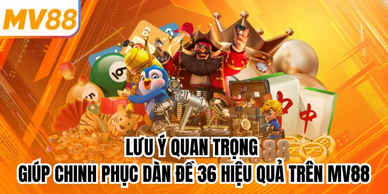 Lưu ý quan trọng giúp chinh phục dàn đề 36 hiệu quả trên mv88