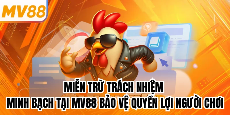 Miễn trừ trách nhiệm minh bạch tại mv88 bảo vệ quyền lợi người chơi