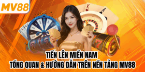 Tiến Lên Miền Nam - Tổng Quan & Hướng Dẫn Trên Nền Tảng MV88