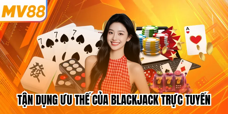 Tận dụng ưu thế của Blackjack trực tuyến