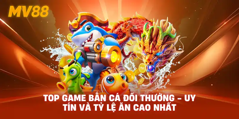 Top Game Bắn Cá Đổi Thưởng - Uy Tín Và Tỷ Lệ Ăn Cao Nhất