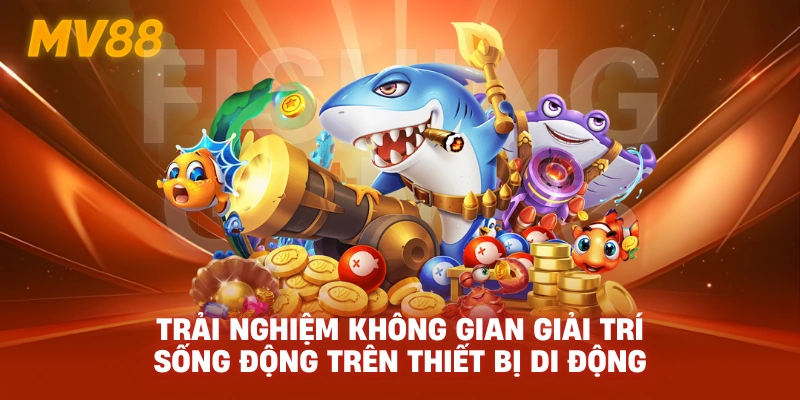 Trải nghiệm không gian giải trí sống động trên thiết bị di động